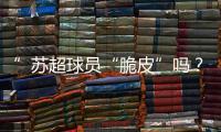 ”苏超球员“脆皮”吗？运动医疗专家这么说