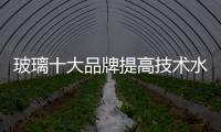 玻璃十大品牌提高技术水平，提升产品附加值
