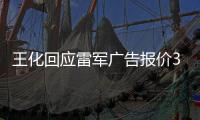 王化回应雷军广告报价37万起
	：未有计划接商单