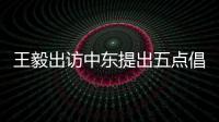 王毅出访中东提出五点倡议 外交部
：愿贡献中国智慧和中国力量