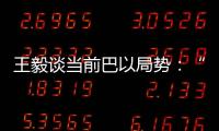 王毅谈当前巴以局势�：“两国方案”是根本出路