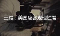 王毅�：美国应客观理性看待中国发展，寻求和平共存、合作共赢