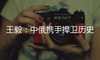王毅：中俄携手捍卫历史真相、人类尊严和二战成果