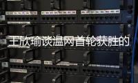 王欣瑜谈温网首轮获胜的秘密：放松心态，专注当下