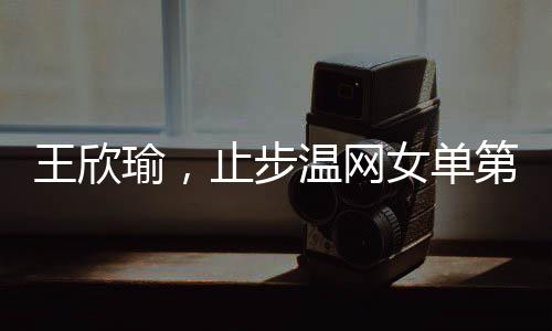 王欣瑜在今年的温网女单首轮