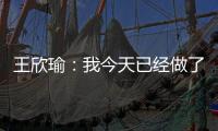 王欣瑜：我今天已经做了我能做到的最好