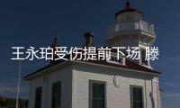 王永珀受伤提前下场 滕卡特：他是我们的核心