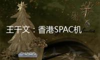 王干文：香港SPAC机制乏吸引 倡降PIPE门槛