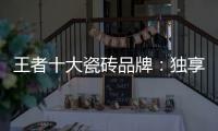 王者十大瓷砖品牌：独享东方韵味之美