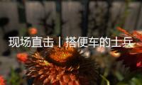现场直击丨搭便车的士兵：被埋了15个小时

，出来后一直在救人