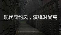 现代简约风
，演绎时尚高级气质!