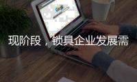 现阶段，锁具企业发展需与时俱进才不被淘汰