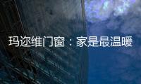 玛迩维门窗	：家是最温暖的港湾