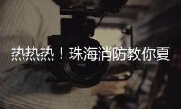 热热热�！珠海消防教你夏季防火小妙招