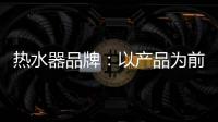 热水器品牌
：以产品为前提做营销 才能治标治本
