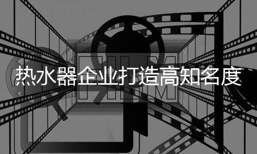 热水扩大知名度时首要前提