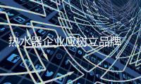 热水器企业应树立品牌 规避模仿