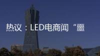 热议：LED电商闻“噩耗”喊冤！