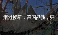 烟灶换新，德国品质，更适合中式厨房