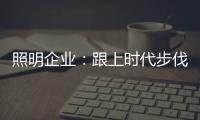 照明企业：跟上时代步伐 实施改革换新貌迫在眉睫