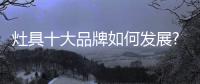 灶具十大品牌如何发展?才能称霸市场