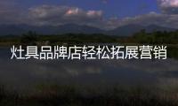 灶具品牌店轻松拓展营销的十大途径