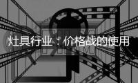 灶具行业
	：价格战的使用频率高过促销战、礼品战和推广战
