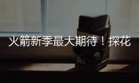 火箭新季最大期待！探花秀能否证明自己 或成火箭最大X因素