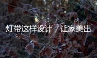 灯带这样设计，让家美出新高度