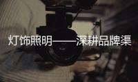 灯饰照明——深耕品牌渠道
，突破思维局限!