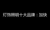 灯饰照明十大品牌：加快更新换代 坚持自主研发