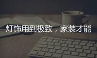灯饰用到极致，家装才能出彩