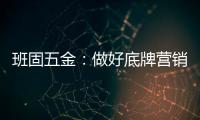 班固五金：做好底牌营销
，销量实现逆袭