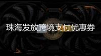 珠海发放跨境支付优惠券
！港澳等6大境外电子钱包用户都能领