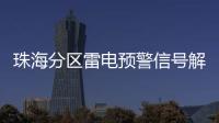 珠海分区雷电预警信号解除，全市高温预警信号降为黄色