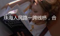 珠海人民路一跨线桥，合龙！主线7月通车