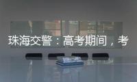 珠海交警�
：高考期间，考点周边近20条道路实施交通管制