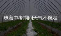 珠海中考期间天气不稳定，有阵雨或雷阵雨