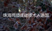 珠海两项低碳技术入选国家推广目录
！