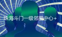 珠海斗门一级邻里中心+1	�！建设三层综合性农贸市场，预计2025年12月投用