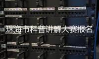 珠海市科普讲解大赛报名启动
！面向全社会选拔优秀科普人才