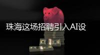 珠海这场招聘引入AI设备：简历匹配度提升
	，招聘更省时