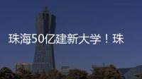 珠海50亿建新大学
！珠海航空科技职业学院，首批将开设低空经济相关专业