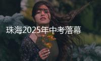 珠海2025年中考落幕，2.82万名考生开启新篇章