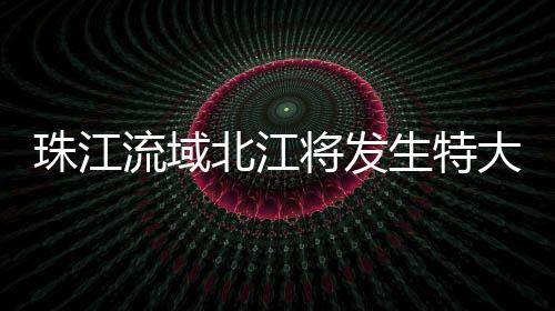 强化北江大堤等堤防巡查防守