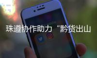 珠遵协作助力“黔货出山”！遵义特色农产品亮相广州
