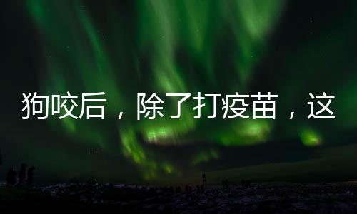 紧急接种狂犬病疫苗后