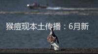 猴痘现本土传播：6月新增106例，病毒如何防？