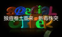猴痘卷土重来：新毒株突现，世卫拉警报