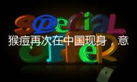 猴痘再次在中国现身�，意味着什么
？